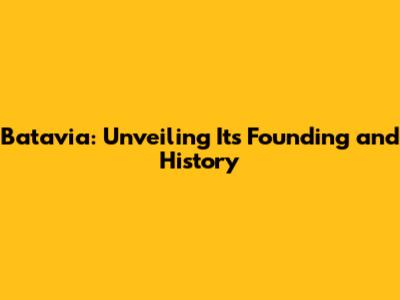 Batavia: Unveiling Its Founding and History