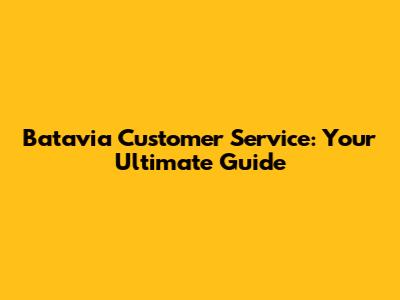 Batavia Customer Service: Your Ultimate Guide