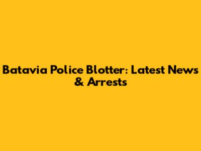 Batavia Police Blotter: Latest News & Arrests