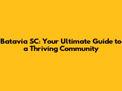 Batavia SC: Your Ultimate Guide to a Thriving Community