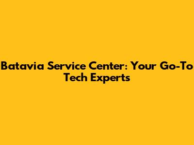 Batavia Service Center: Your Go-To Tech Experts