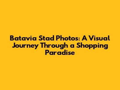 Batavia Stad Photos: A Visual Journey Through a Shopping Paradise