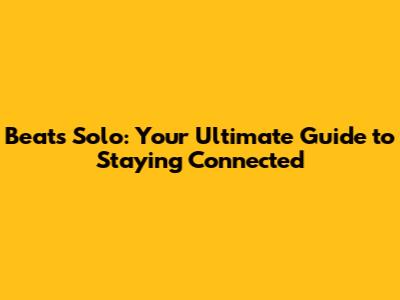 Beats Solo: Your Ultimate Guide to Staying Connected