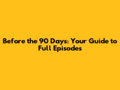 Before the 90 Days: Your Guide to Full Episodes