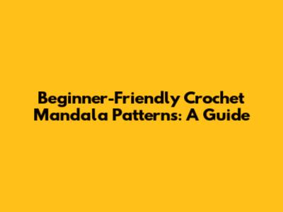Beginner-Friendly Crochet Mandala Patterns: A Guide