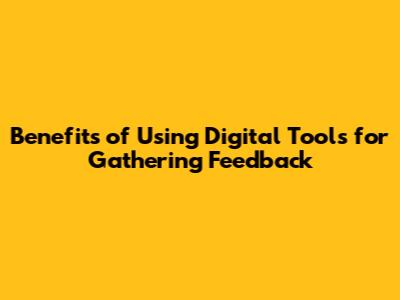 Benefits of Using Digital Tools for Gathering Feedback