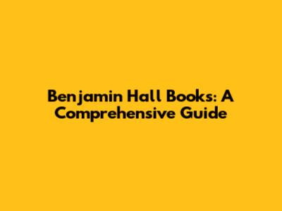 Benjamin Hall Books: A Comprehensive Guide