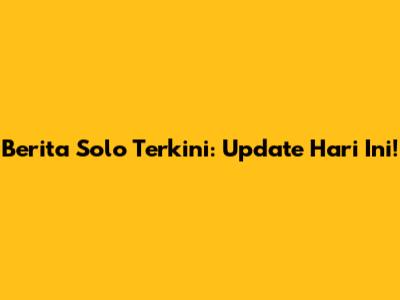 Berita Solo Terkini: Update Hari Ini!