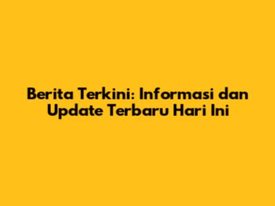 Berita Terkini: Informasi dan Update Terbaru Hari Ini
