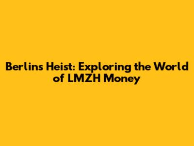 Berlin's Heist: Exploring the World of LMZH Money