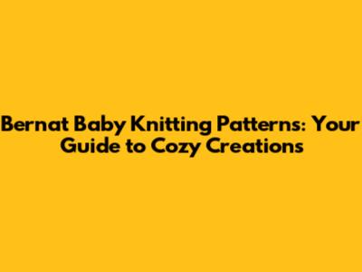 Bernat Baby Knitting Patterns: Your Guide to Cozy Creations
