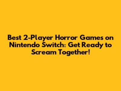 Best 2-Player Horror Games on Nintendo Switch: Get Ready to Scream Together!