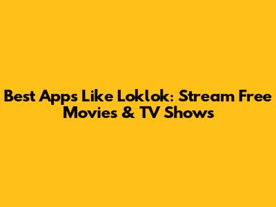 Best Apps Like Loklok: Stream Free Movies & TV Shows