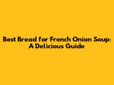 Best Bread for French Onion Soup: A Delicious Guide