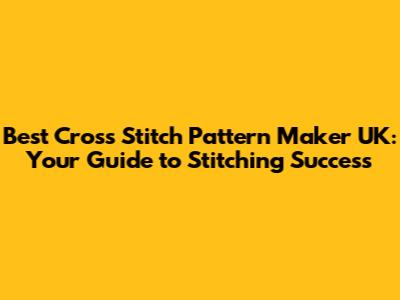 Best Cross Stitch Pattern Maker UK: Your Guide to Stitching Success