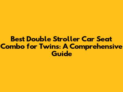 Best Double Stroller Car Seat Combo for Twins: A Comprehensive Guide