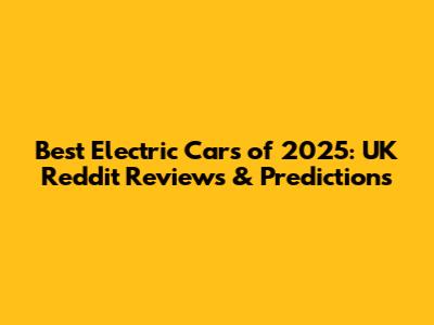 Best Electric Cars of 2025: UK Reddit Reviews & Predictions