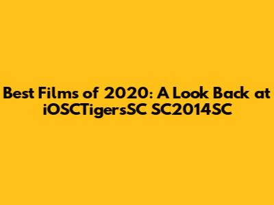 Best Films of 2020: A Look Back at iOSCTigersSC SC2014SC