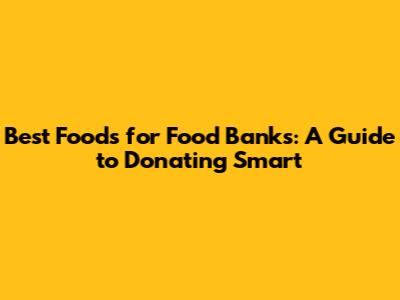 Best Foods for Food Banks: A Guide to Donating Smart