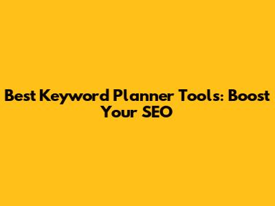 Best Keyword Planner Tools: Boost Your SEO