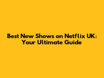 Best New Shows on Netflix UK: Your Ultimate Guide