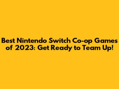Best Nintendo Switch Co-op Games of 2023: Get Ready to Team Up!