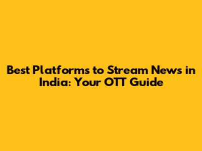 Best Platforms to Stream News in India: Your OTT Guide