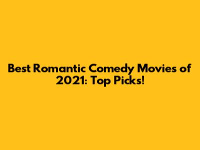Best Romantic Comedy Movies of 2021: Top Picks!
