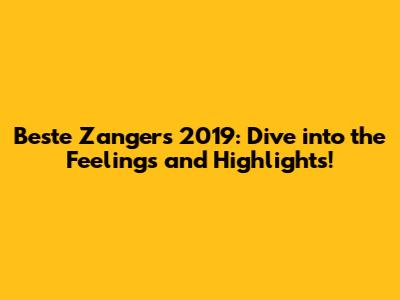 Beste Zangers 2019: Dive into the Feelings and Highlights!