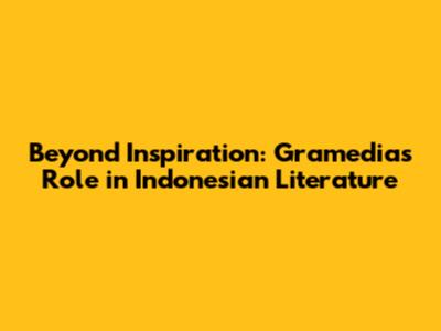 Beyond Inspiration: Gramedia's Role in Indonesian Literature