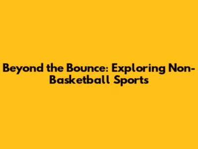 Beyond the Bounce: Exploring Non-Basketball Sports