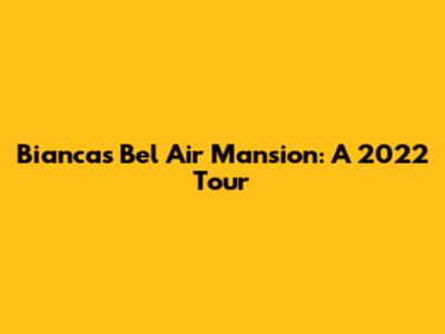 Bianca's Bel Air Mansion: A 2022 Tour