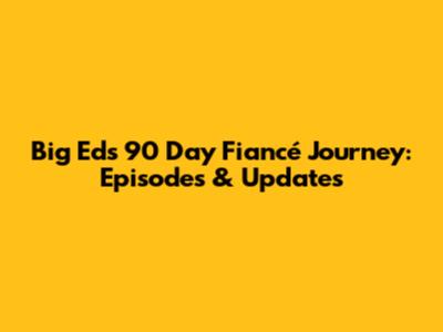 Big Ed's 90 Day Fiancé Journey: Episodes & Updates