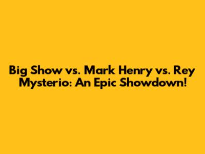 Big Show vs. Mark Henry vs. Rey Mysterio: An Epic Showdown!