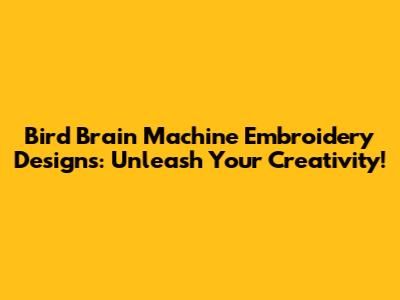 Bird Brain Machine Embroidery Designs: Unleash Your Creativity!