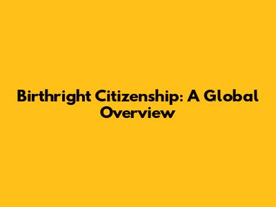 Birthright Citizenship: A Global Overview