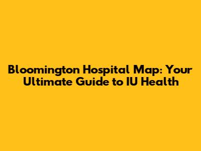 Bloomington Hospital Map: Your Ultimate Guide to IU Health