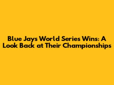 Blue Jays World Series Wins: A Look Back at Their Championships