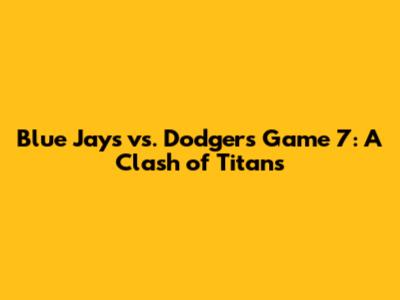 Blue Jays vs. Dodgers Game 7: A Clash of Titans