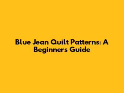 Blue Jean Quilt Patterns: A Beginner's Guide