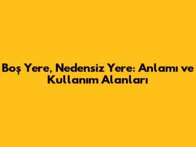 Boş Yere, Nedensiz Yere: Anlamı ve Kullanım Alanları