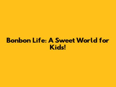 Bonbon Life: A Sweet World for Kids!