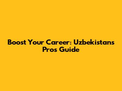 Boost Your Career: Uzbekistan's Pros Guide