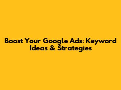 Boost Your Google Ads: Keyword Ideas & Strategies