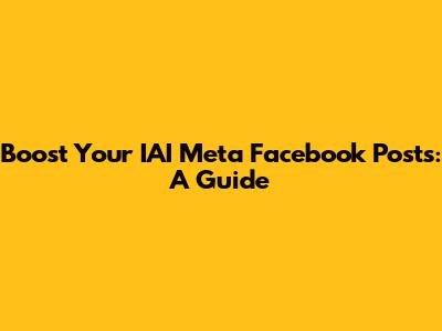 Boost Your IAI Meta Facebook Posts: A Guide