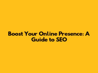 Boost Your Online Presence: A Guide to SEO