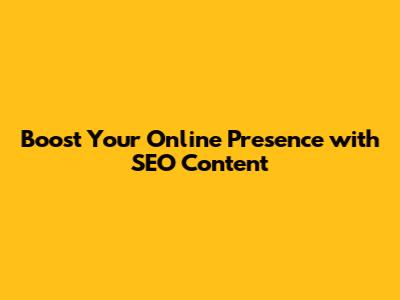 Boost Your Online Presence with SEO Content