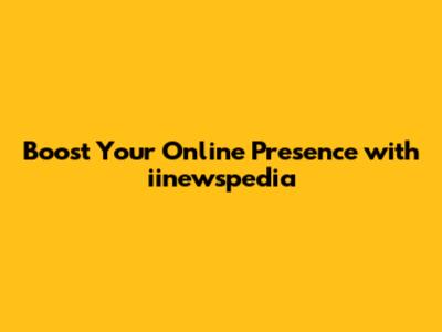 Boost Your Online Presence with iinewspedia