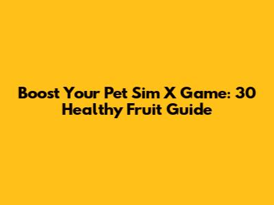 Boost Your Pet Sim X Game: 30 Healthy Fruit Guide