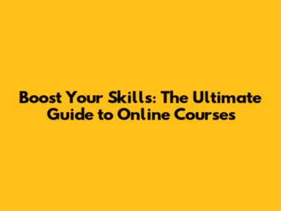 Boost Your Skills: The Ultimate Guide to Online Courses